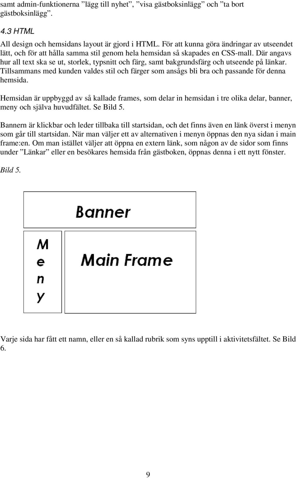 Där angavs hur all text ska se ut, storlek, typsnitt och färg, samt bakgrundsfärg och utseende på länkar.