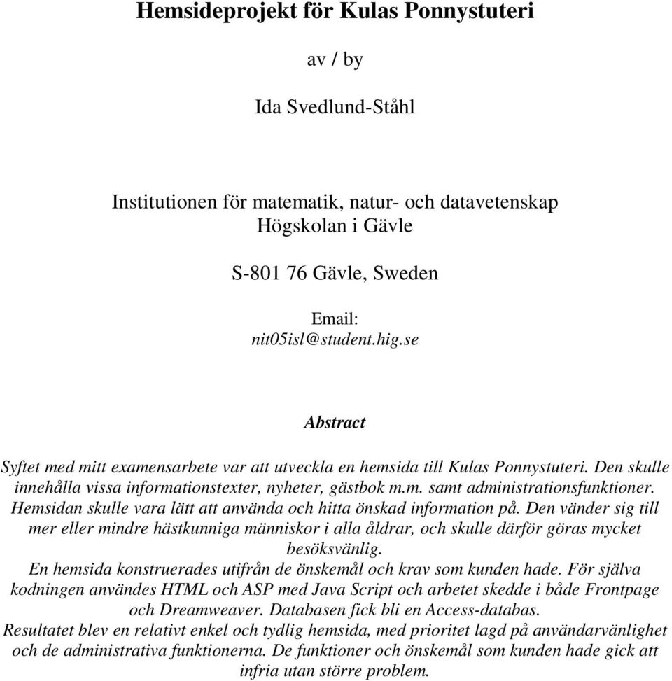 Hemsidan skulle vara lätt att använda och hitta önskad information på. Den vänder sig till mer eller mindre hästkunniga människor i alla åldrar, och skulle därför göras mycket besöksvänlig.