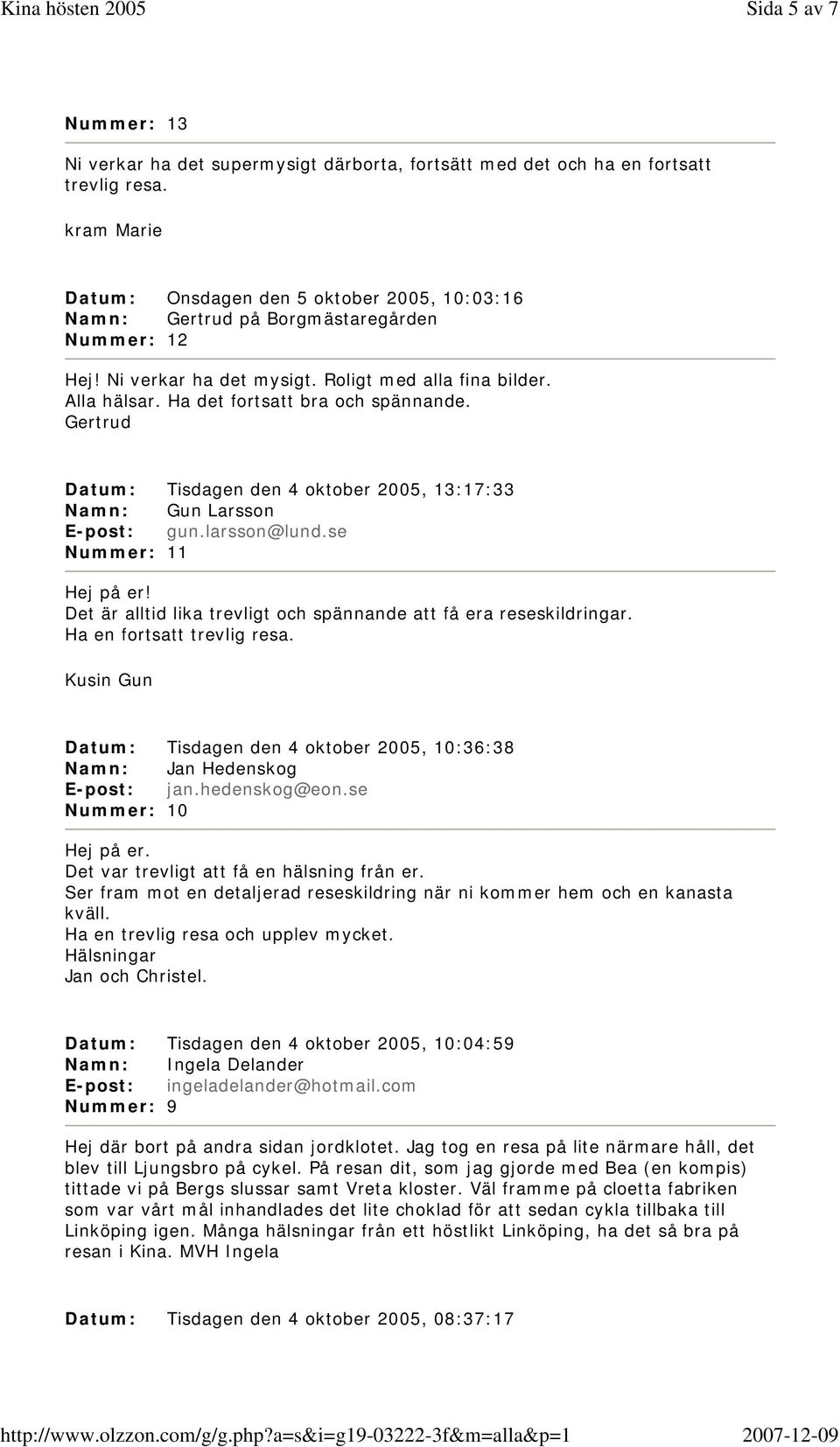 Ha det fortsatt bra och spännande. Gertrud Datum: Tisdagen den 4 oktober 2005, 13:17:33 Namn: Gun Larsson E-post: gun.larsson@lund.se Nummer: 11 Hej på er!