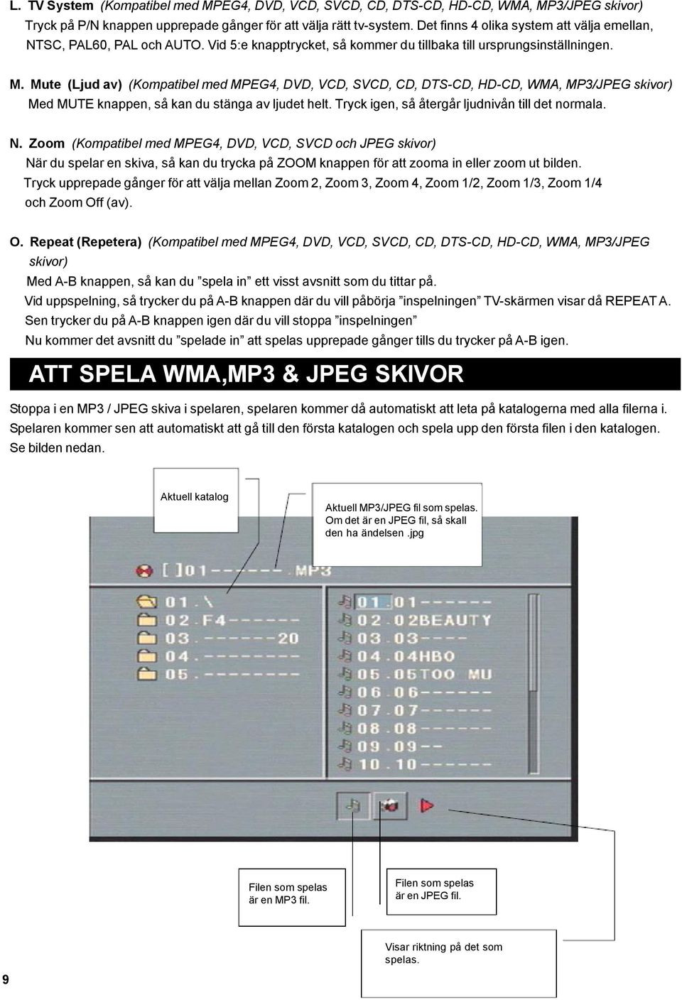 Mute (Ljud av) (Kompatibel med MPEG4, DVD, VCD, SVCD, CD, DTS-CD, HD-CD, WMA, MP3/JPEG skivor) Med MUTE knappen, så kan du stänga av ljudet helt. Tryck igen, så återgår ljudnivån till det normala. N.