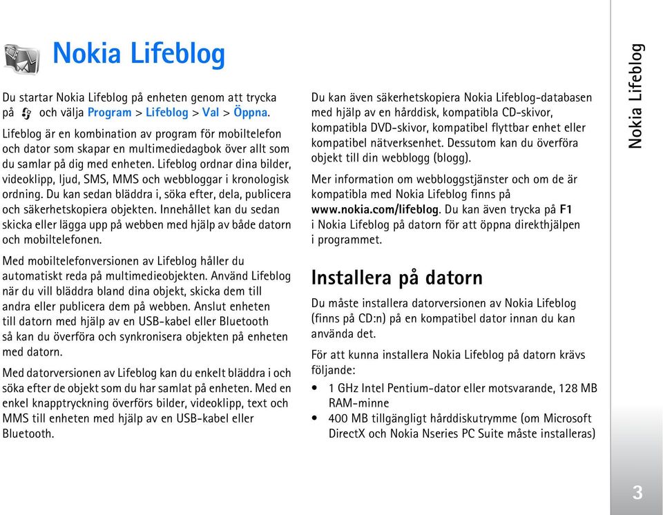 Lifeblog ordnar dina bilder, videoklipp, ljud, SMS, MMS och webbloggar i kronologisk ordning. Du kan sedan bläddra i, söka efter, dela, publicera och säkerhetskopiera objekten.