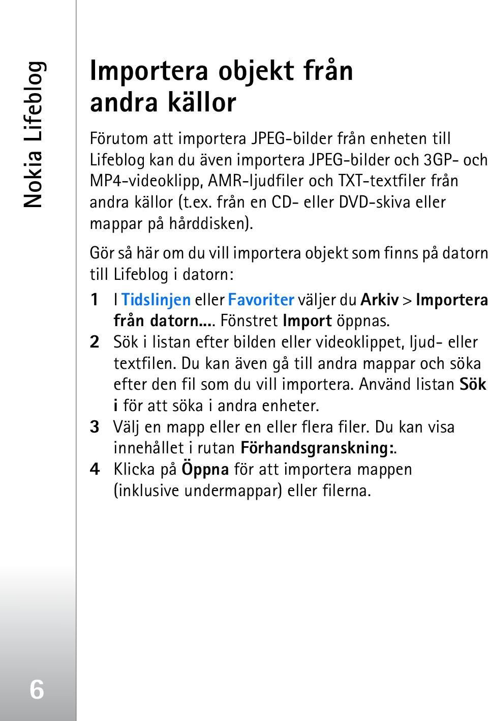 Gör så här om du vill importera objekt som finns på datorn till Lifeblog i datorn: 1 I Tidslinjen eller Favoriter väljer du Arkiv > Importera från datorn... Fönstret Import öppnas.