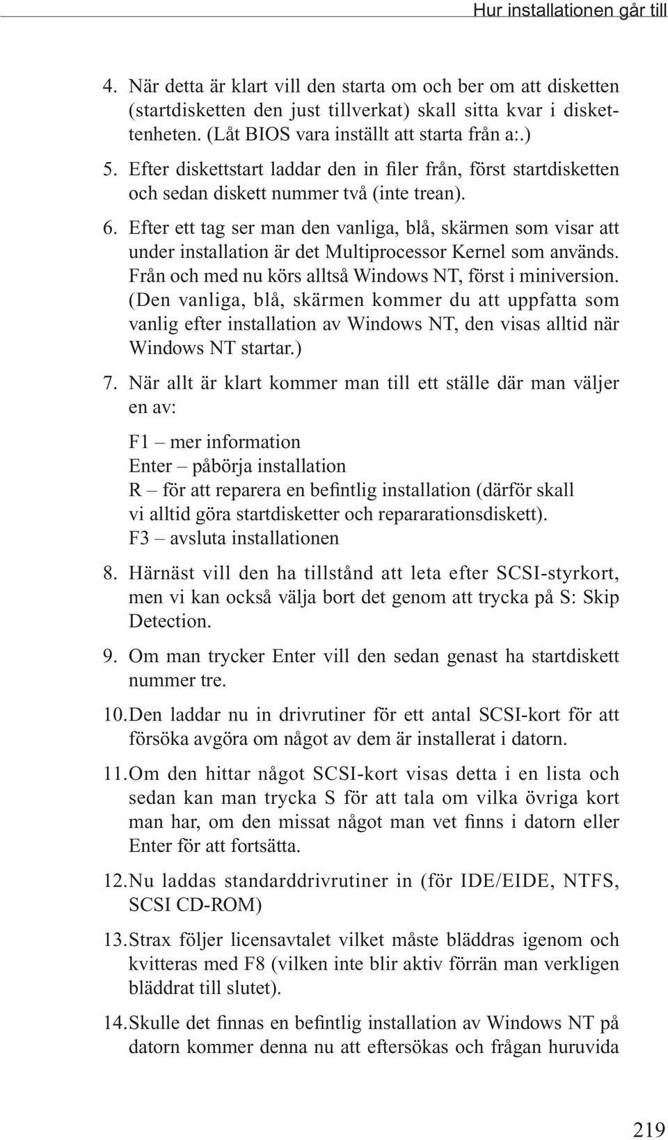 Efter ett tag ser man den vanliga, blå, skärmen som visar att under installation är det Multiprocessor Kernel som används. Från och med nu körs alltså Windows NT, först i miniversion.