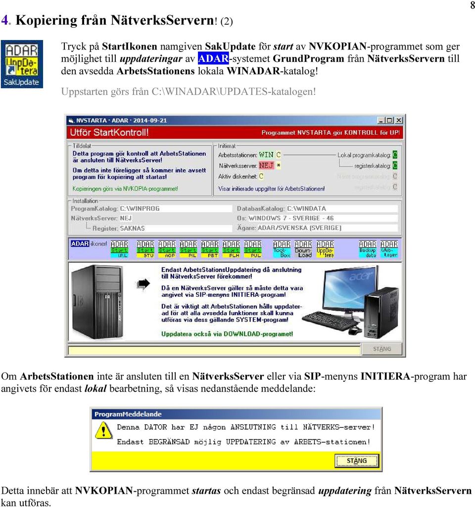 från NätverksServern till den avsedda ArbetsStationens lokala WINADAR-katalog! Uppstarten görs från C:\WINADAR\UPDATES-katalogen!