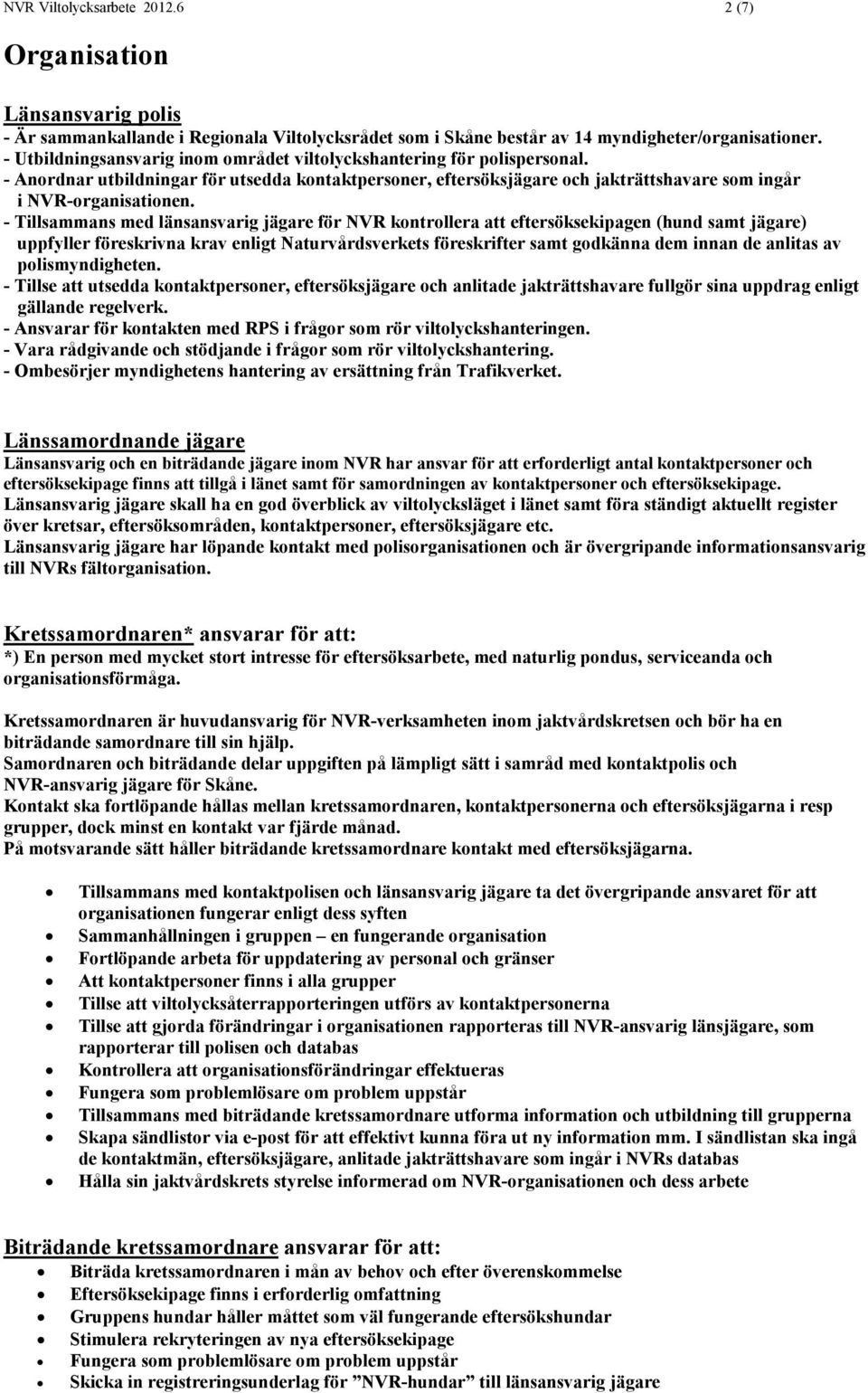 - Tillsammans med länsansvarig jägare för NVR kontrollera att eftersöksekipagen (hund samt jägare) uppfyller föreskrivna krav enligt Naturvårdsverkets föreskrifter samt godkänna dem innan de anlitas