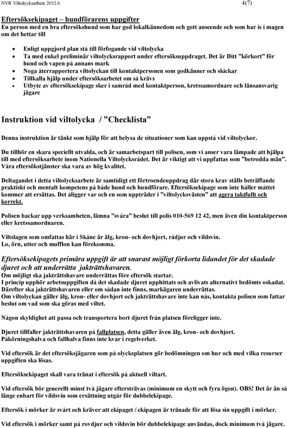 förfogande vid viltolycka Ta med enkel preliminär viltolycksrapport under eftersöksuppdraget.