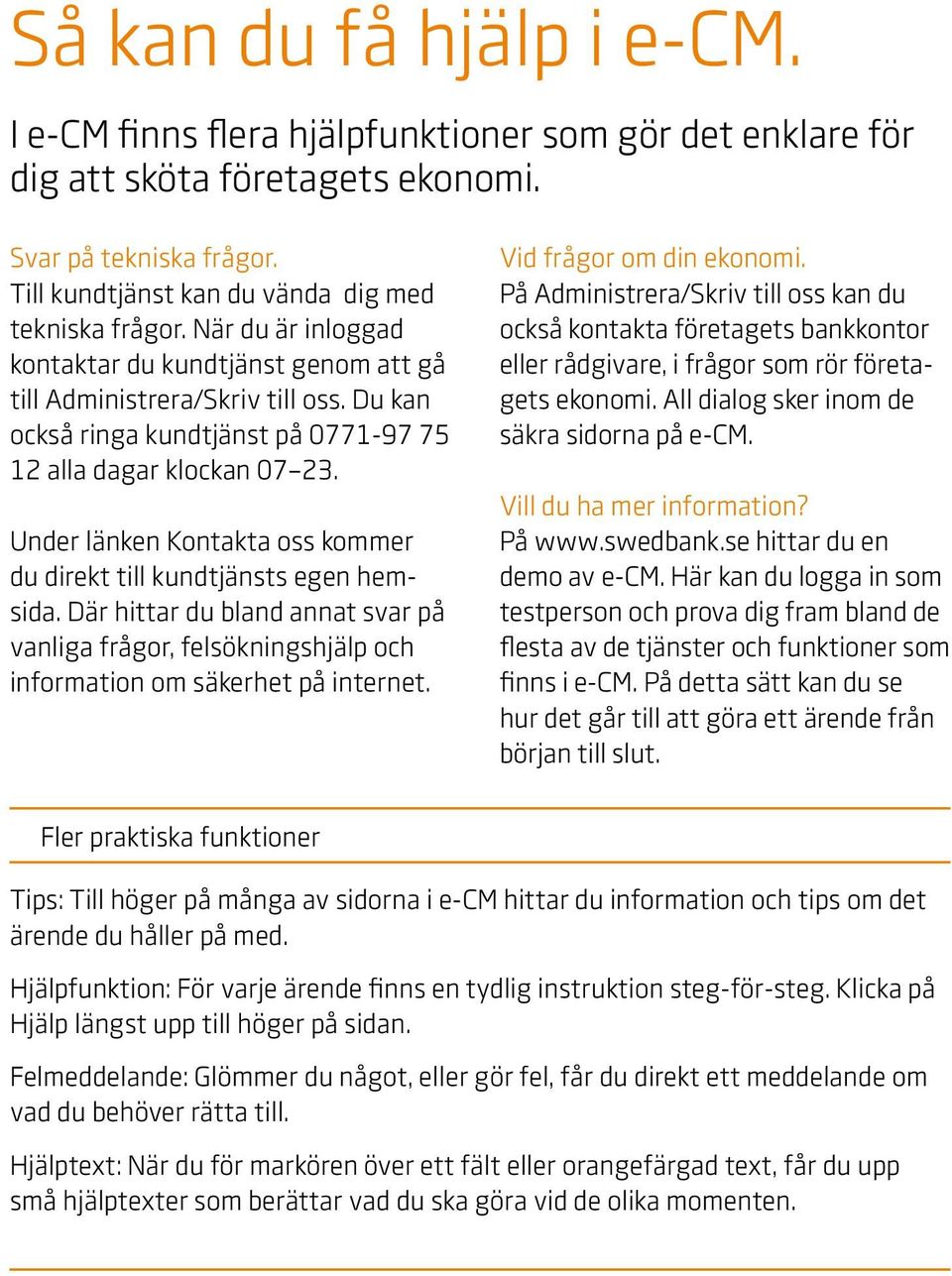 Under länken Kontakta oss kommer du direkt till kundtjänsts egen hemsida. Där hittar du bland annat svar på vanliga frågor, felsökningshjälp och information om säkerhet på internet.