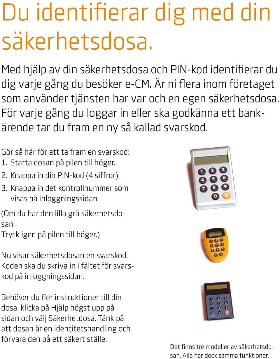 Gör så här för att ta fram en svarskod: 1. Starta dosan på pilen till höger. 2. Knappa in din PIN-kod (4 siffror). 3. Knappa in det kontrollnummer som visas på inloggningssidan.