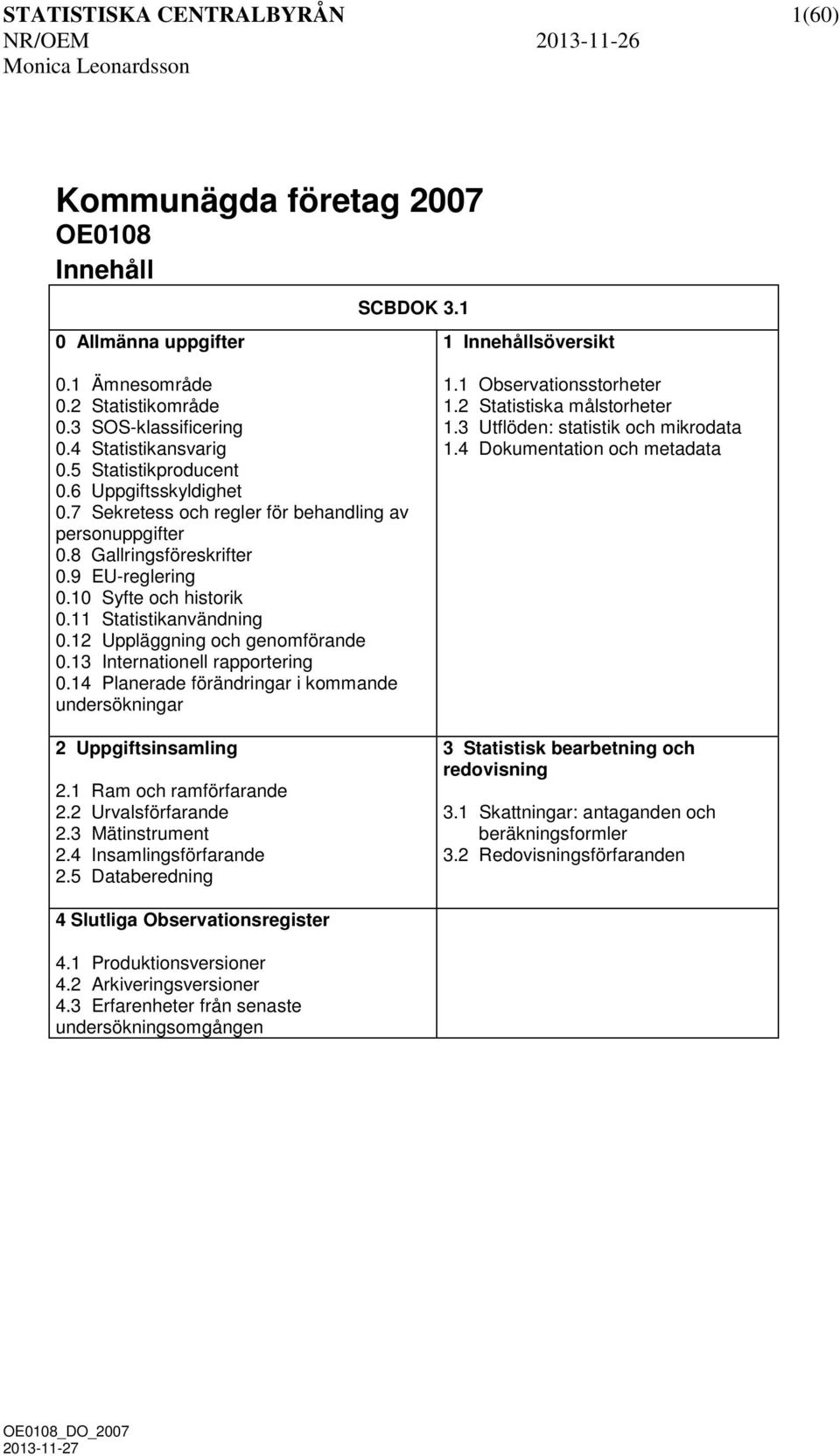 10 Syfte och historik 0.11 Statistikanvändning 0.12 Uppläggning och genomförande 0.13 Internationell rapportering 0.14 Planerade förändringar i kommande undersökningar 2 Uppgiftsinsamling 2.