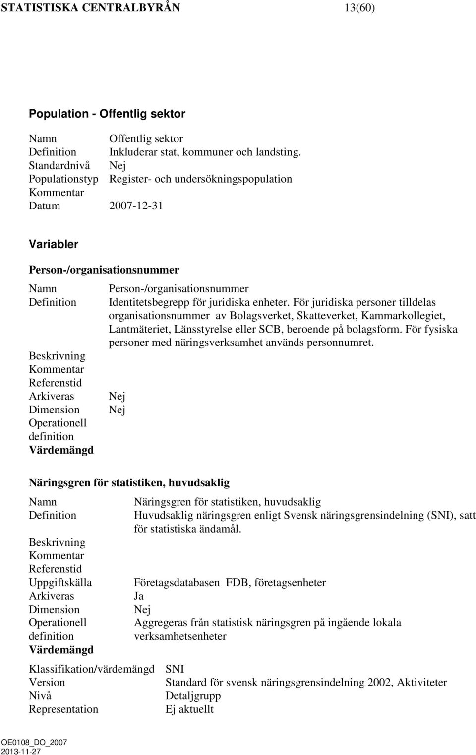 juridiska enheter. För juridiska personer tilldelas organisationsnummer av Bolagsverket, Skatteverket, Kammarkollegiet, Lantmäteriet, Länsstyrelse eller SCB, beroende på bolagsform.