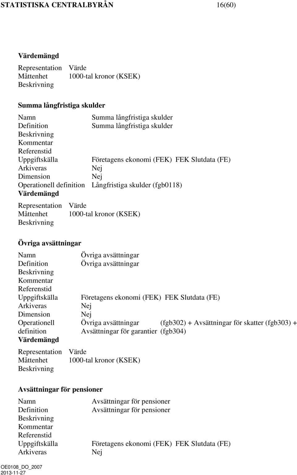Företagens ekonomi (FEK) FEK Slutdata (FE) Operationell Övriga avsättningar (fgb302) + Avsättningar för skatter (fgb303) + definition Avsättningar för