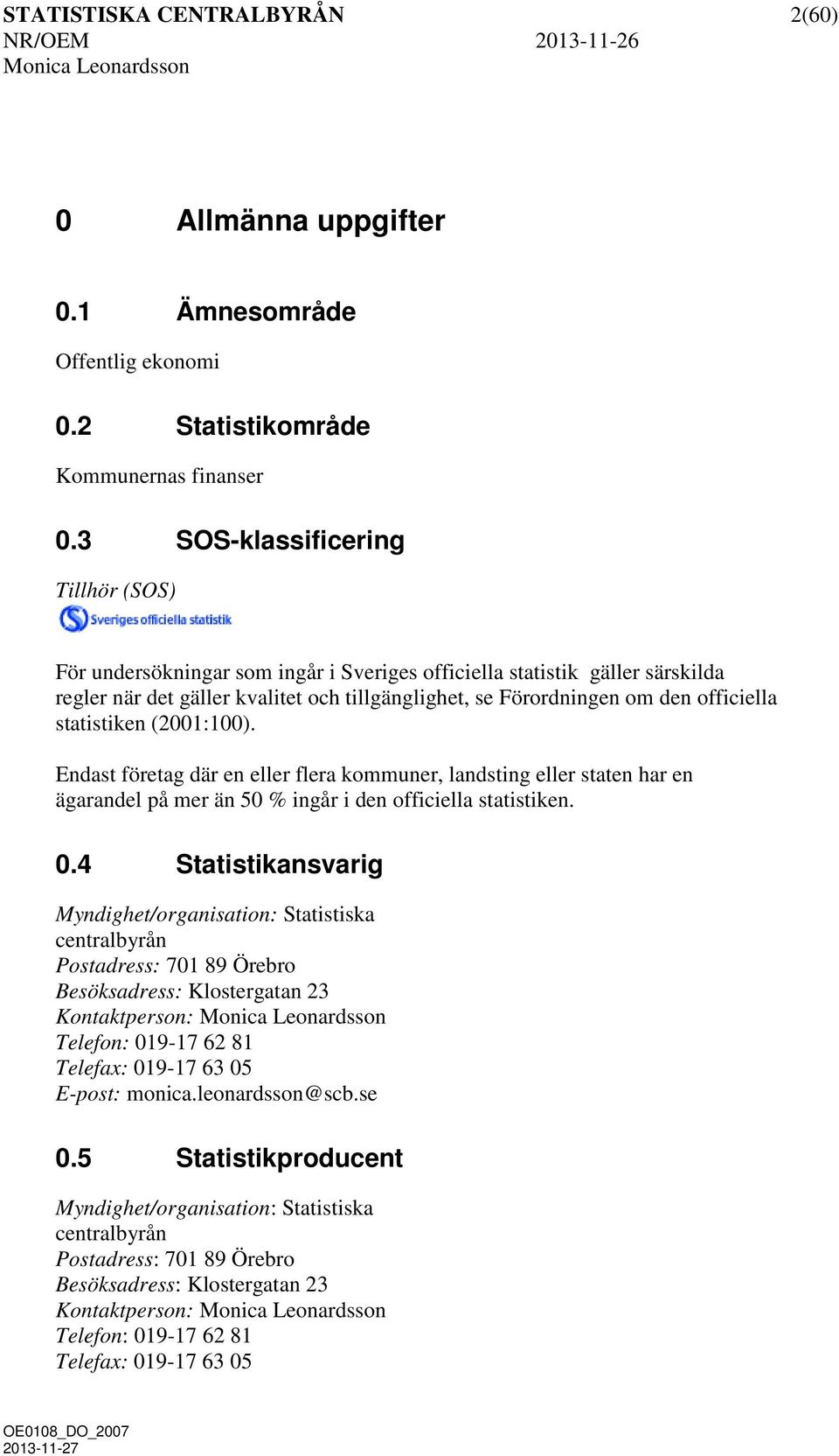 statistiken (2001:100). Endast företag där en eller flera kommuner, landsting eller staten har en ägarandel på mer än 50 % ingår i den officiella statistiken. 0.
