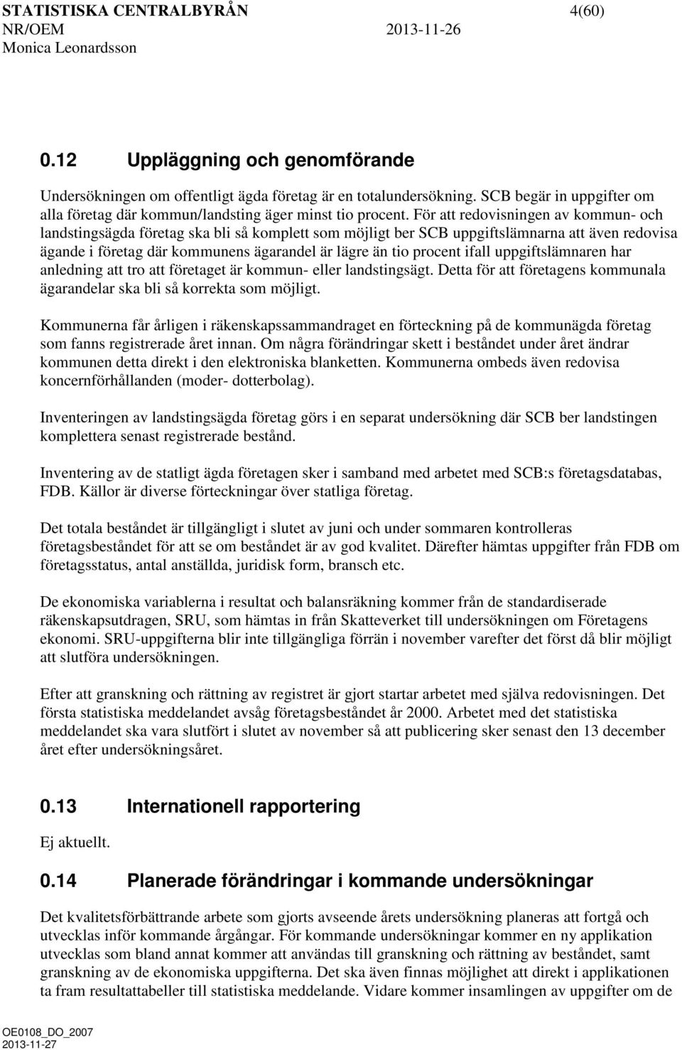 För att redovisningen av kommun- och landstingsägda företag ska bli så komplett som möjligt ber SCB uppgiftslämnarna att även redovisa ägande i företag där kommunens ägarandel är lägre än tio procent