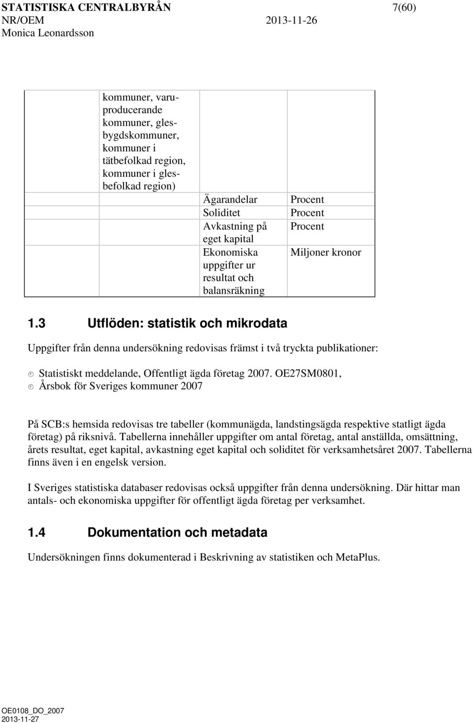 3 Utflöden: statistik och mikrodata Uppgifter från denna undersökning redovisas främst i två tryckta publikationer: Statistiskt meddelande, Offentligt ägda företag 2007.