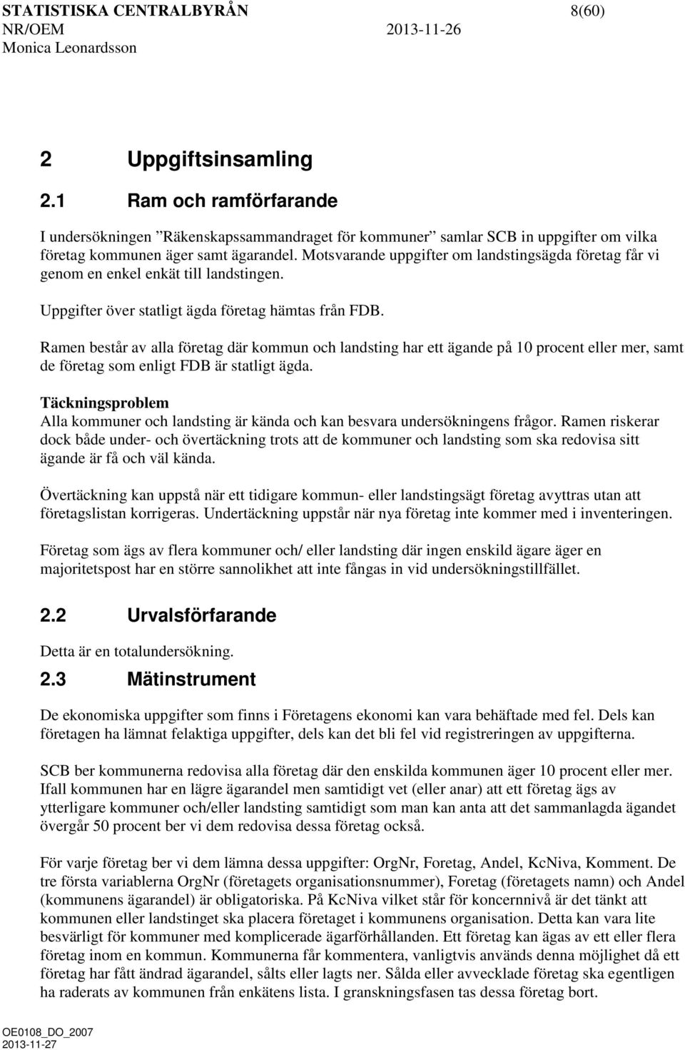 Motsvarande uppgifter om landstingsägda företag får vi genom en enkel enkät till landstingen. Uppgifter över statligt ägda företag hämtas från FDB.