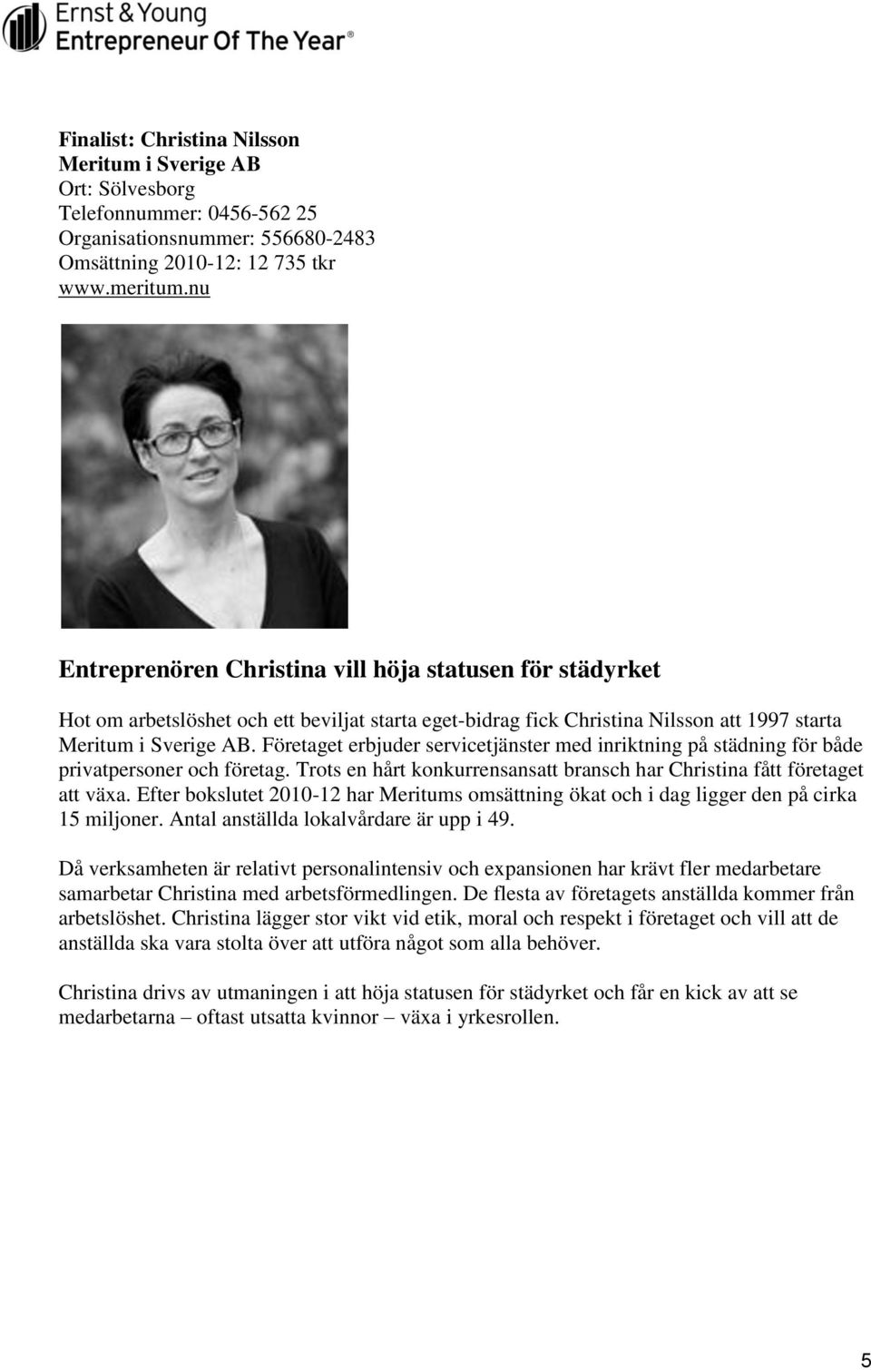 Företaget erbjuder servicetjänster med inriktning på städning för både privatpersoner och företag. Trots en hårt konkurrensansatt bransch har Christina fått företaget att växa.