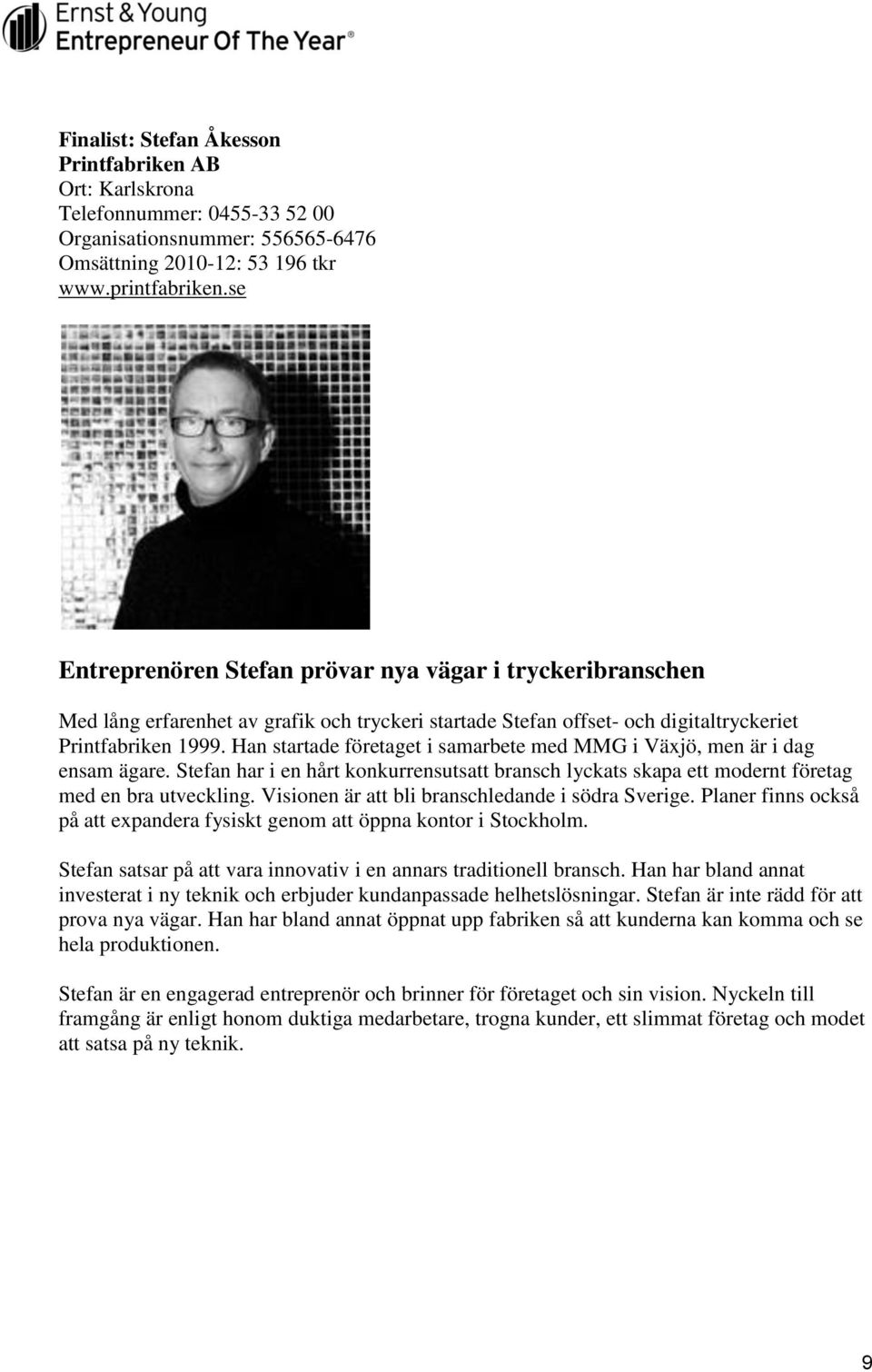 Han startade företaget i samarbete med MMG i Växjö, men är i dag ensam ägare. Stefan har i en hårt konkurrensutsatt bransch lyckats skapa ett modernt företag med en bra utveckling.