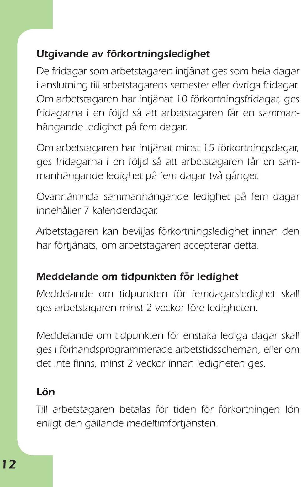 Om arbetstagaren har intjänat minst 15 förkort nings da gar, ges fridagarna i en följd så att arbetstagaren får en sammanhängande ledighet på fem dagar två gånger.