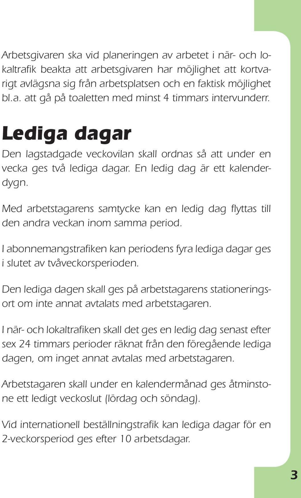 Med arbetstagarens samtycke kan en ledig dag flyttas till den andra veckan inom samma period. I abonnemangstrafiken kan periodens fyra lediga dagar ges i slutet av tvåveckorsperioden.