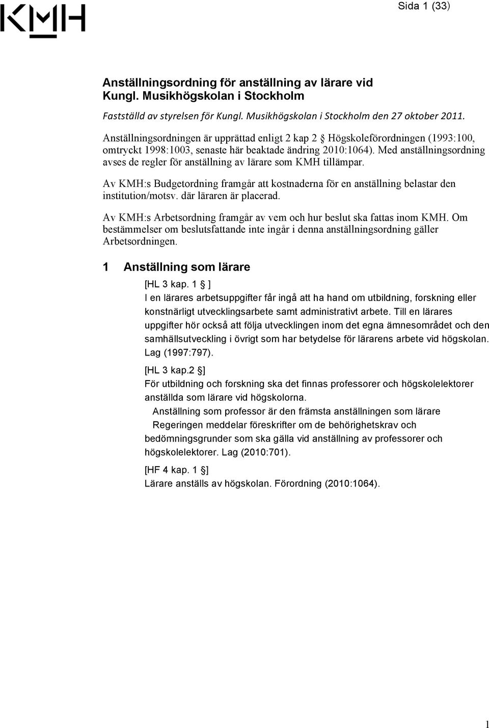 Med anställningsordning avses de regler för anställning av lärare som KMH tillämpar. Av KMH:s Budgetordning framgår att kostnaderna för en anställning belastar den institution/motsv.