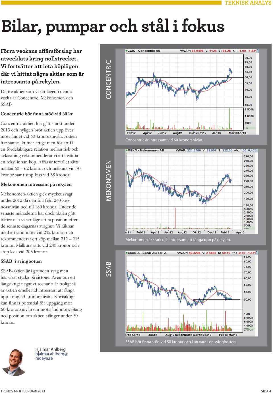 CONCENTRIC Concentric bör finna stöd vid 60 kr Concentric-aktien har gått starkt under 2013 och nyligen bröt aktien upp över motståndet vid 60-kronorsnivån.