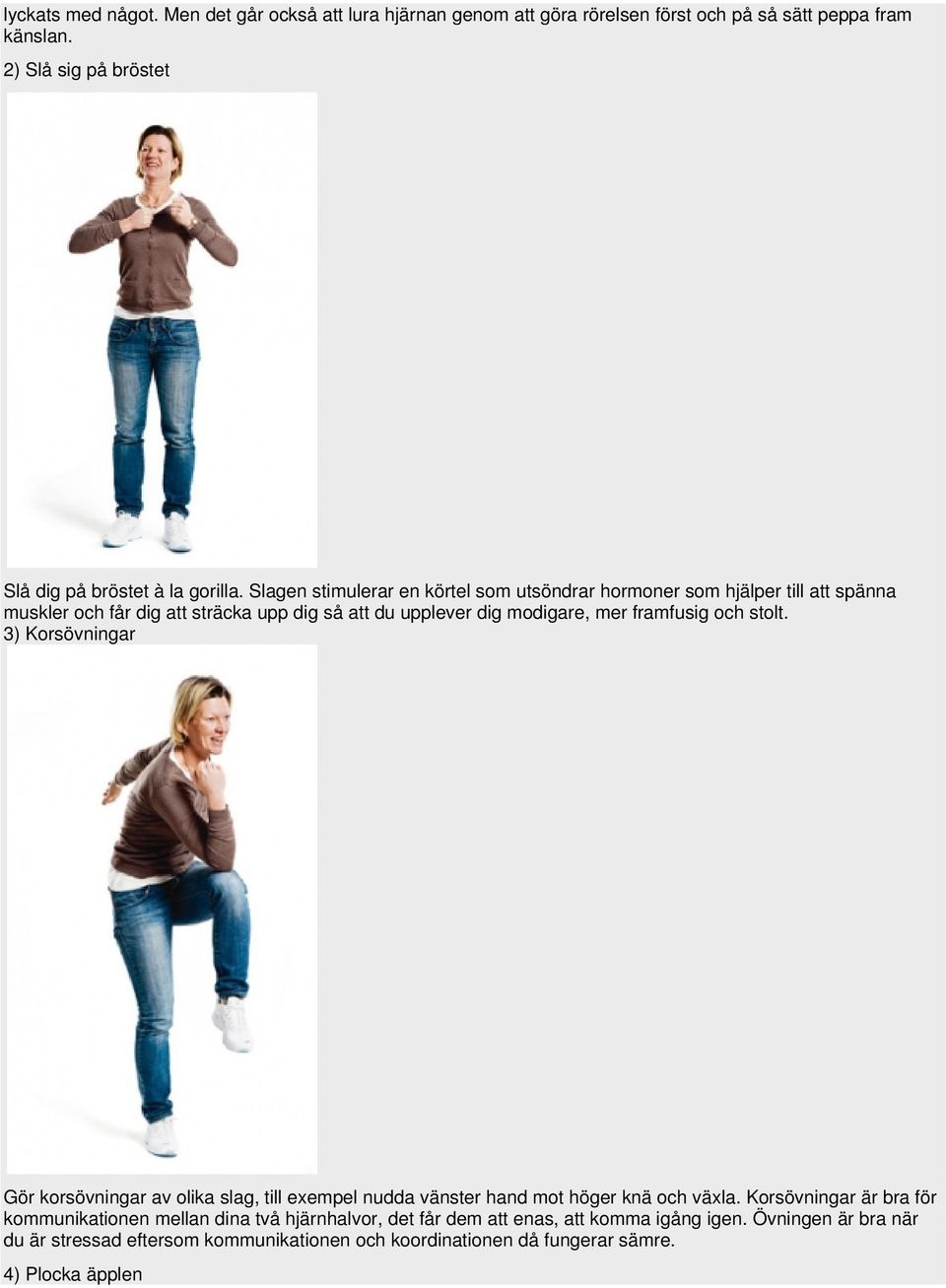 Slagen stimulerar en körtel som utsöndrar hormoner som hjälper till att spänna muskler och får dig att sträcka upp dig så att du upplever dig modigare, mer framfusig och