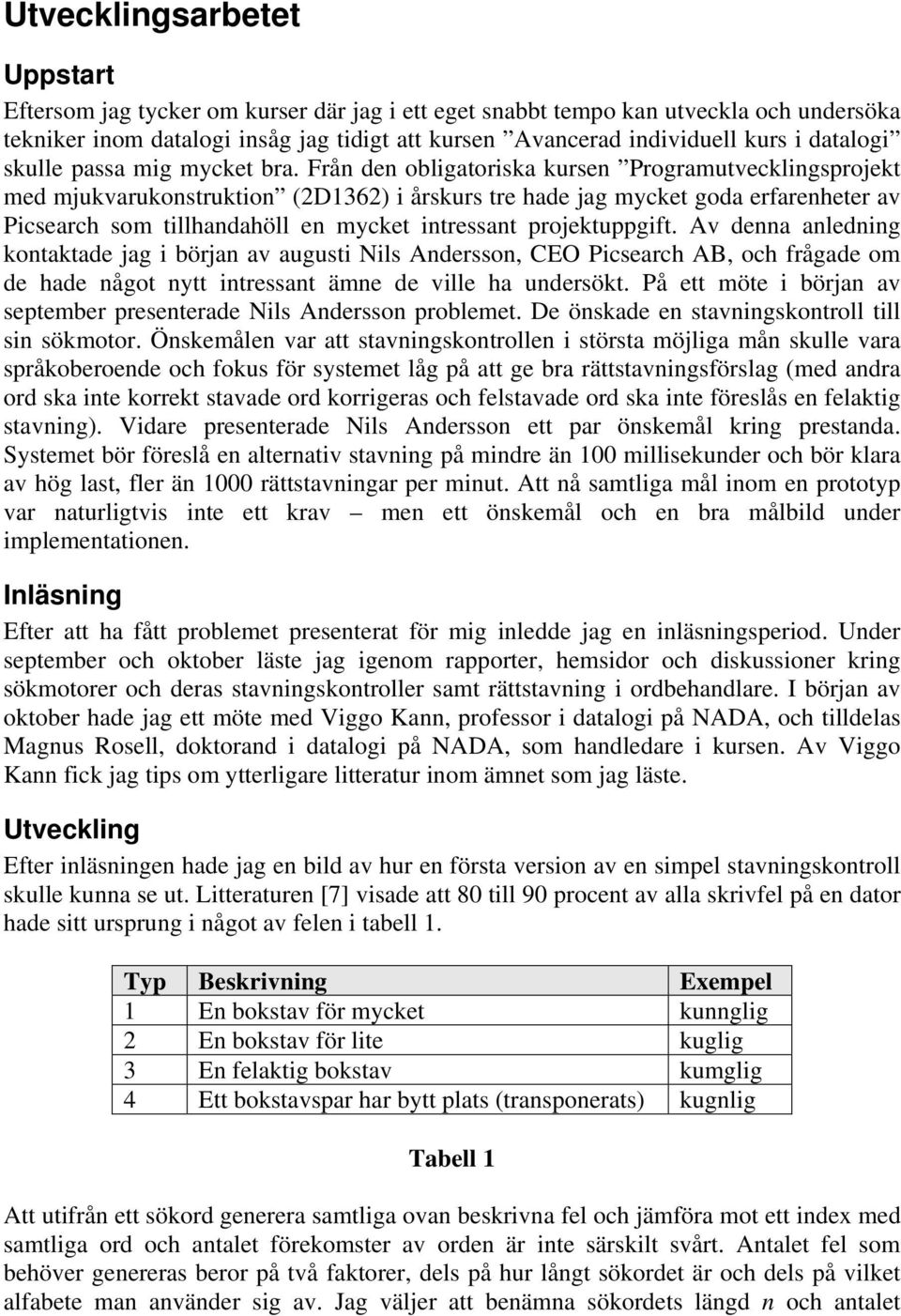 Från den obligatoriska kursen Programutvecklingsprojekt med mjukvarukonstruktion (2D1362) i årskurs tre hade jag mycket goda erfarenheter av Picsearch som tillhandahöll en mycket intressant