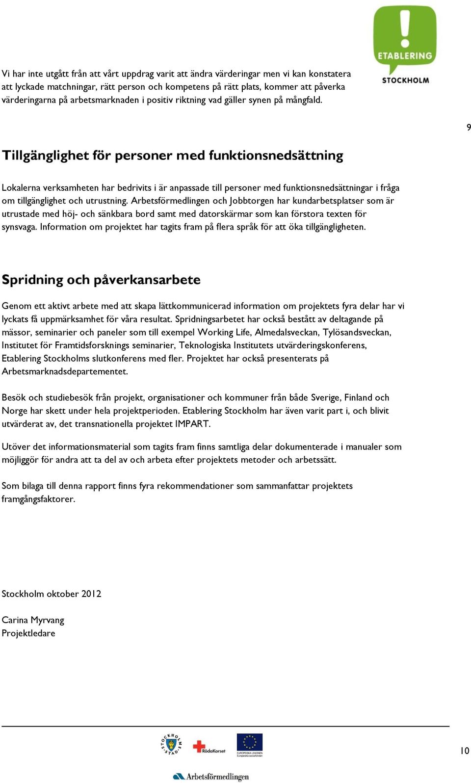 9 Tillgänglighet för personer med funktionsnedsättning Lokalerna verksamheten har bedrivits i är anpassade till personer med funktionsnedsättningar i fråga om tillgänglighet och utrustning.
