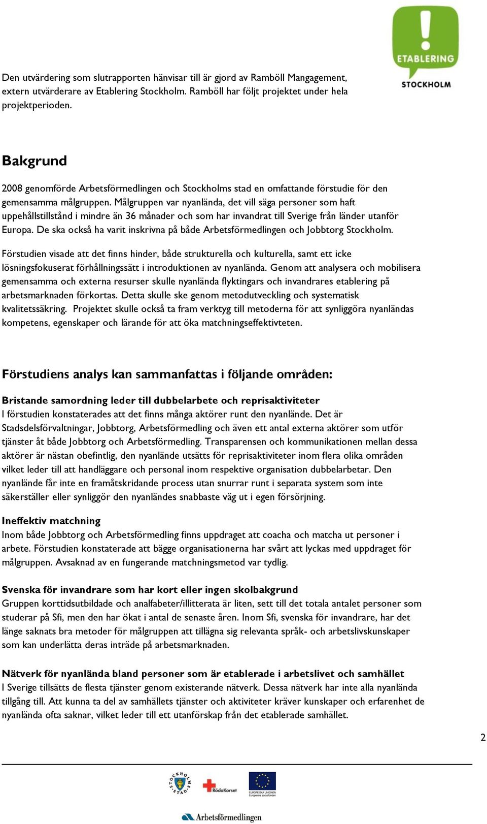 Målgruppen var nyanlända, det vill säga personer som haft uppehållstillstånd i mindre än 36 månader och som har invandrat till Sverige från länder utanför Europa.