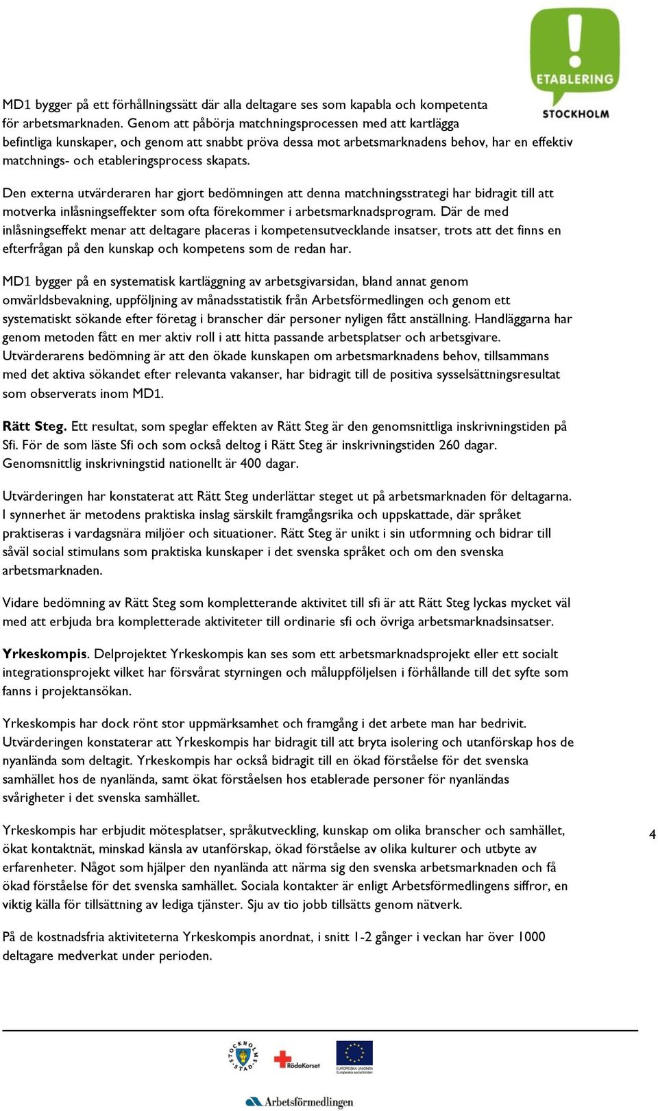Den externa utvärderaren har gjort bedömningen att denna matchningsstrategi har bidragit till att motverka inlåsningseffekter som ofta förekommer i arbetsmarknadsprogram.