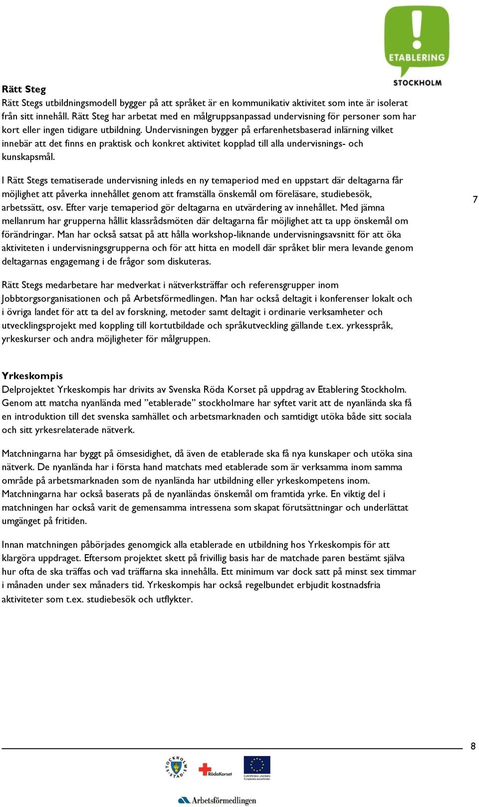 Undervisningen bygger på erfarenhetsbaserad inlärning vilket innebär att det finns en praktisk och konkret aktivitet kopplad till alla undervisnings- och kunskapsmål.
