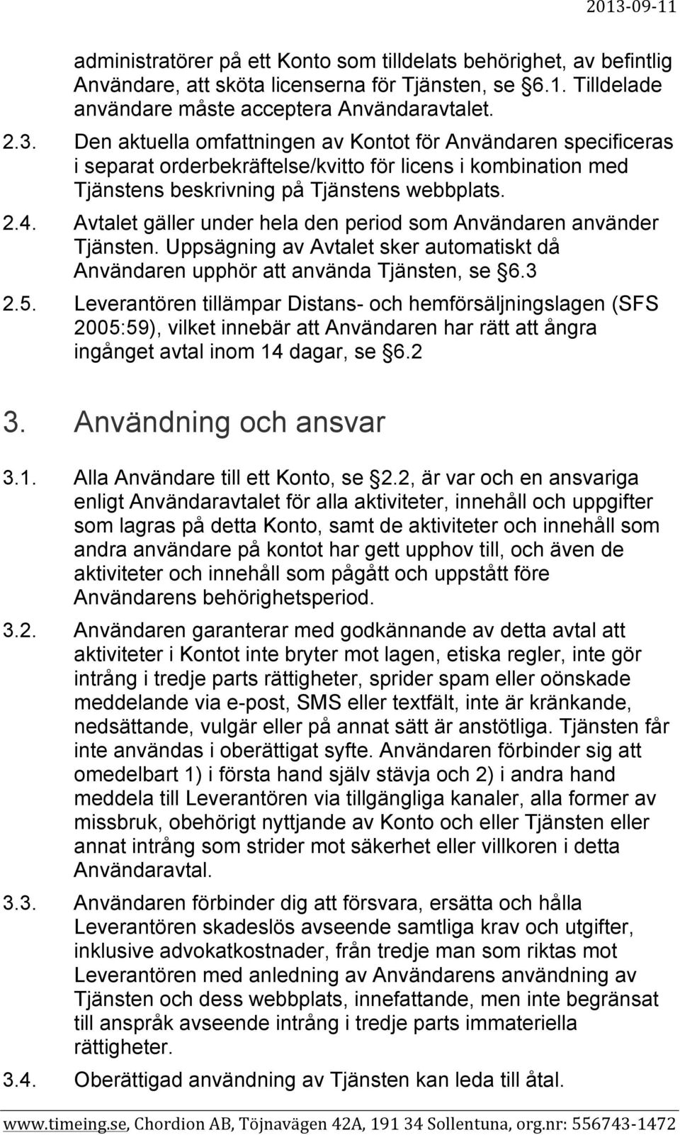 Avtalet gäller under hela den period som Användaren använder Tjänsten. Uppsägning av Avtalet sker automatiskt då Användaren upphör att använda Tjänsten, se 6.3 2.5.