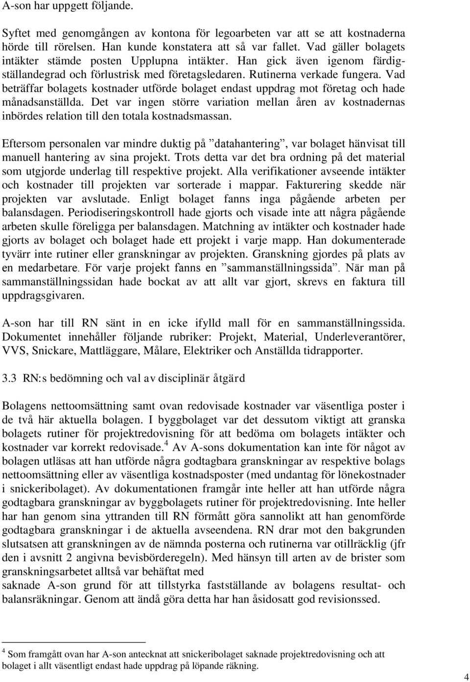 Vad beträffar bolagets kostnader utförde bolaget endast uppdrag mot företag och hade månadsanställda.