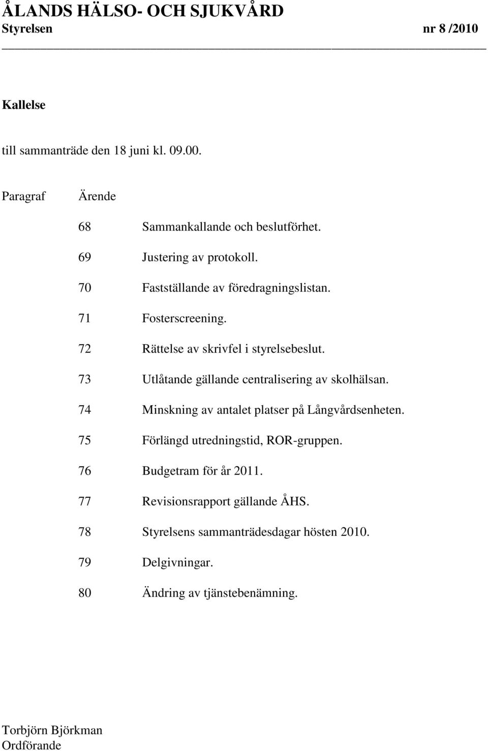 73 Utlåtande gällande centralisering av skolhälsan. 74 Minskning av antalet platser på Långvårdsenheten. 75 Förlängd utredningstid, ROR-gruppen.