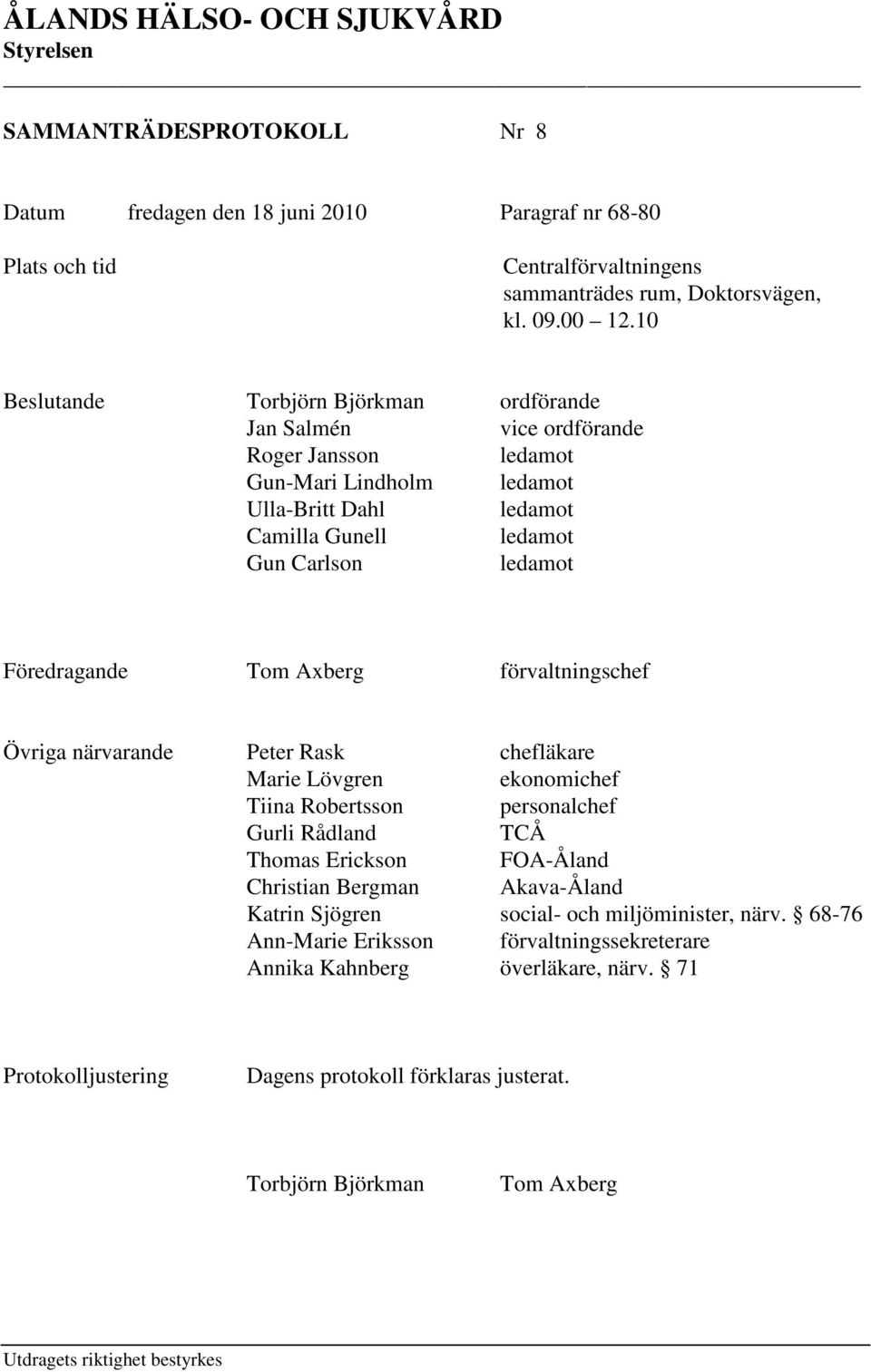 Tom Axberg förvaltningschef Övriga närvarande Peter Rask chefläkare Marie Lövgren ekonomichef Tiina Robertsson personalchef Gurli Rådland TCÅ Thomas Erickson FOA-Åland Christian Bergman Akava-Åland