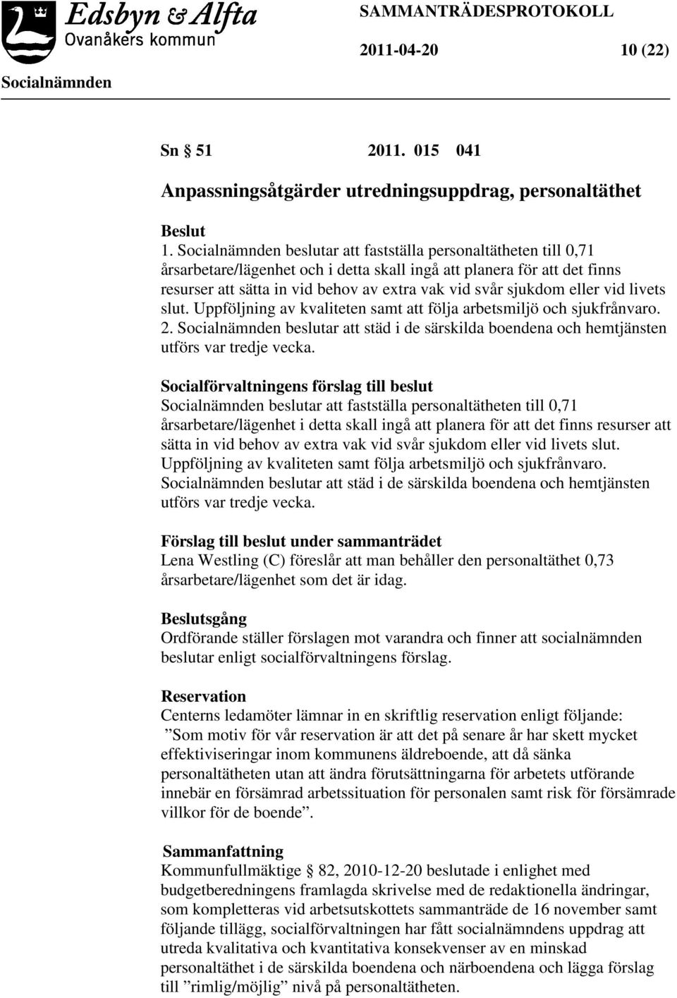 livets slut. Uppföljning av kvaliteten samt att följa arbetsmiljö och sjukfrånvaro. 2. beslutar att städ i de särskilda boendena och hemtjänsten utförs var tredje vecka.