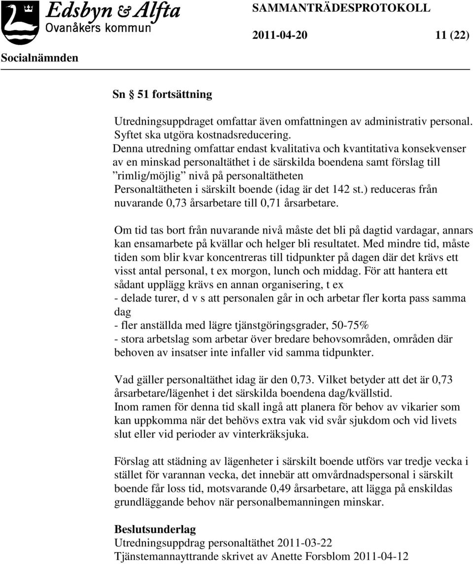 Personaltätheten i särskilt boende (idag är det 142 st.) reduceras från nuvarande 0,73 årsarbetare till 0,71 årsarbetare.