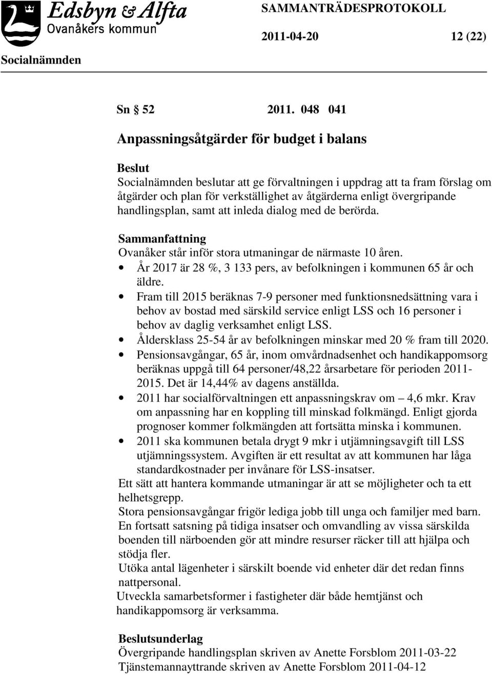 samt att inleda dialog med de berörda. Sammanfattning Ovanåker står inför stora utmaningar de närmaste 10 åren. År 2017 är 28 %, 3 133 pers, av befolkningen i kommunen 65 år och äldre.