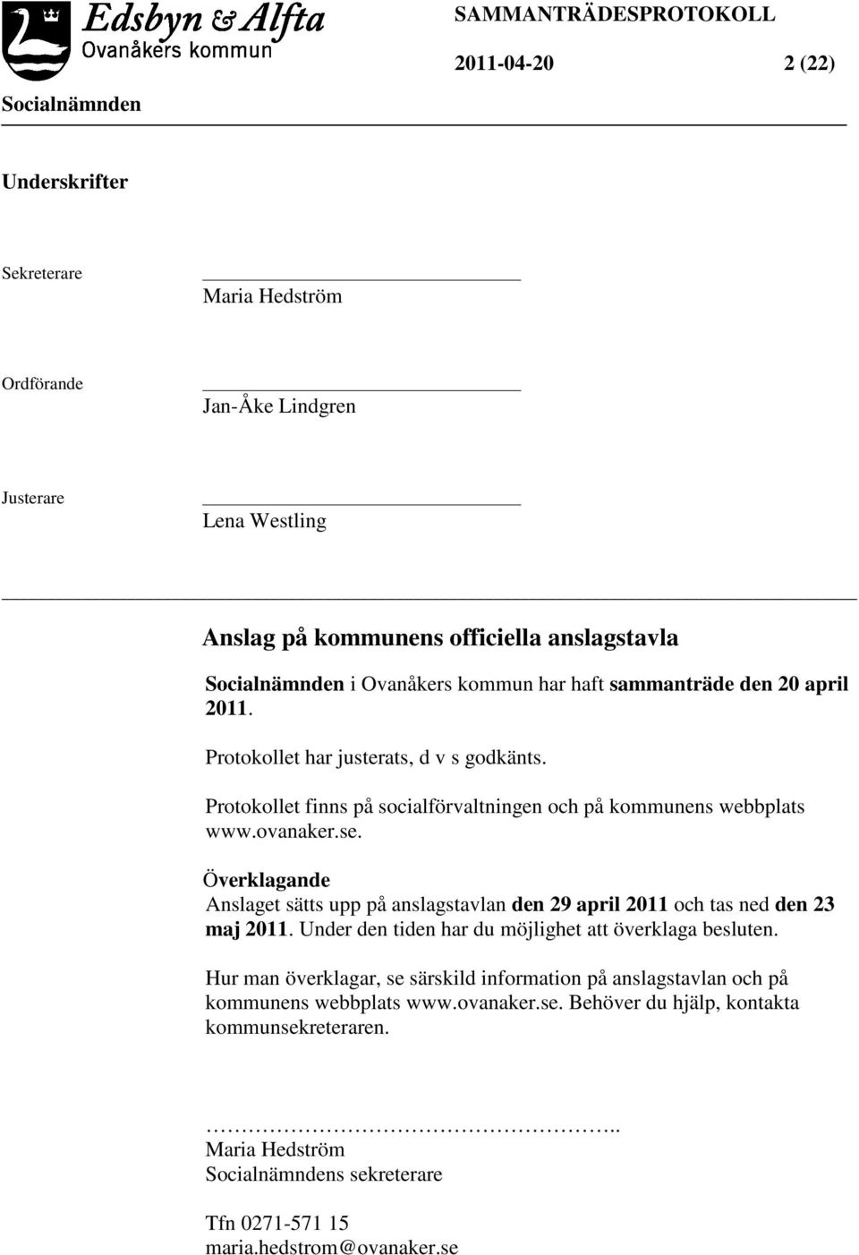 Överklagande Anslaget sätts upp på anslagstavlan den 29 april 2011 och tas ned den 23 maj 2011. Under den tiden har du möjlighet att överklaga besluten.