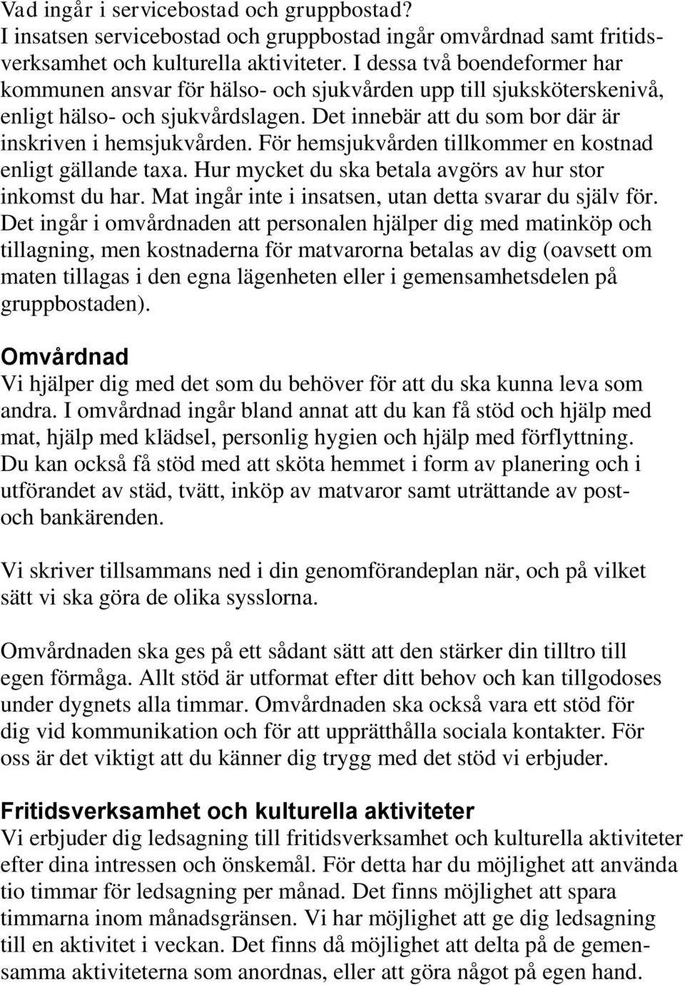 För hemsjukvården tillkommer en kostnad enligt gällande taxa. Hur mycket du ska betala avgörs av hur stor inkomst du har. Mat ingår inte i insatsen, utan detta svarar du själv för.