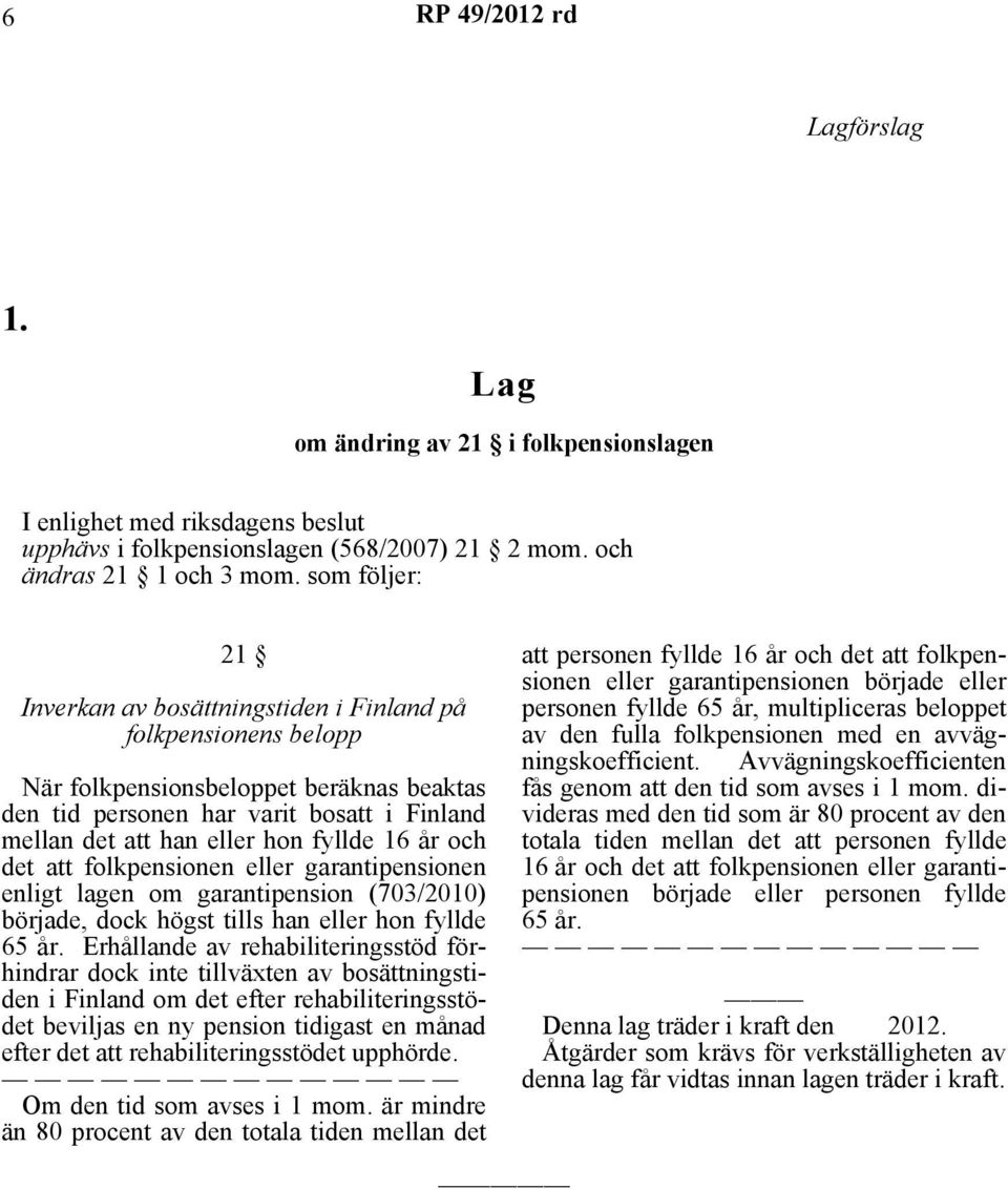 fyllde 16 år och det att folkpensionen eller garantipensionen enligt lagen om garantipension (703/2010) började, dock högst tills han eller hon fyllde 65 år.
