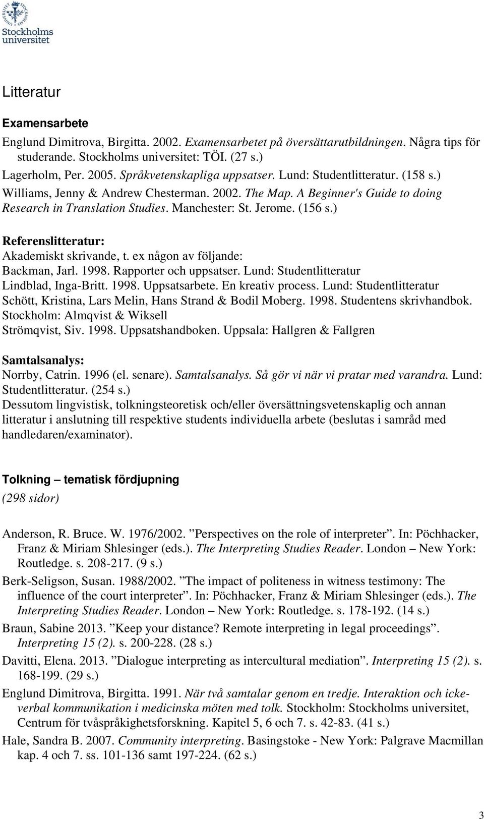 (156 s.) Referenslitteratur: Akademiskt skrivande, t. ex någon av följande: Backman, Jarl. 1998. Rapporter och uppsatser. Lund: Studentlitteratur Lindblad, Inga-Britt. 1998. Uppsatsarbete.