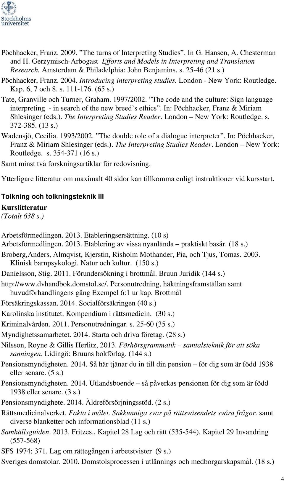 ) Tate, Granville och Turner, Graham. 1997/2002. The code and the culture: Sign language interpreting - in search of the new breed s ethics. In: Pöchhacker, Franz & Miriam Shlesinger (eds.). The Interpreting Studies Reader.