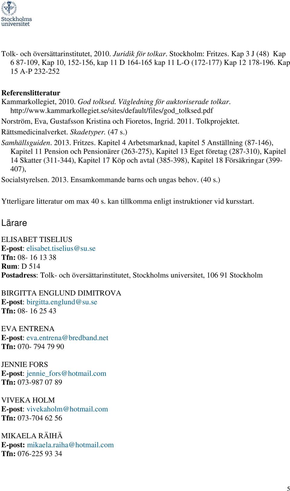 pdf Norström, Eva, Gustafsson Kristina och Fioretos, Ingrid. 2011. Tolkprojektet. Rättsmedicinalverket. Skadetyper. (47 s.) Samhällsguiden. 2013. Fritzes.