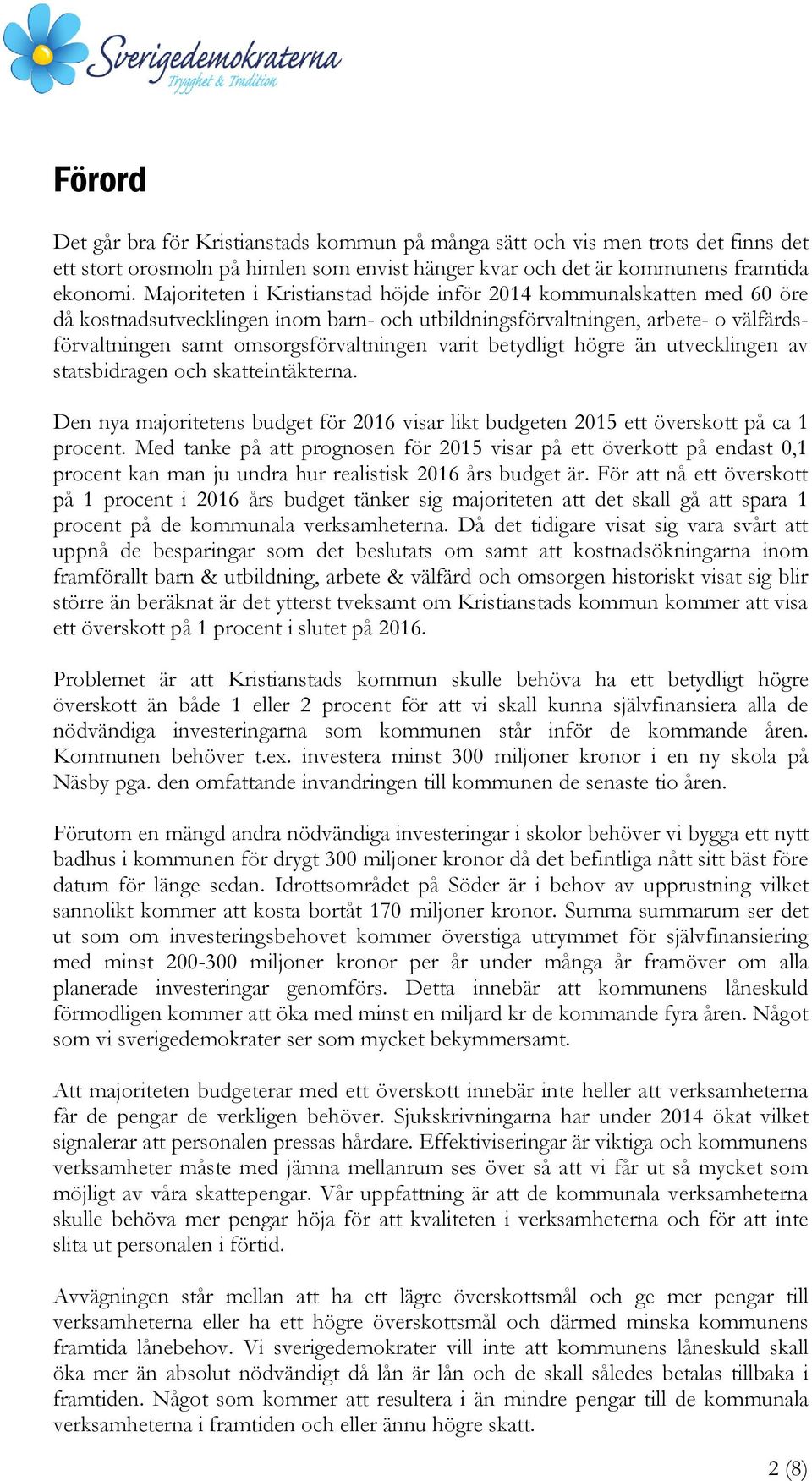 betydligt högre än utvecklingen av statsbidragen och skatteintäkterna. Den nya majoritetens budget för 2016 visar likt budgeten 2015 ett överskott på ca 1 procent.