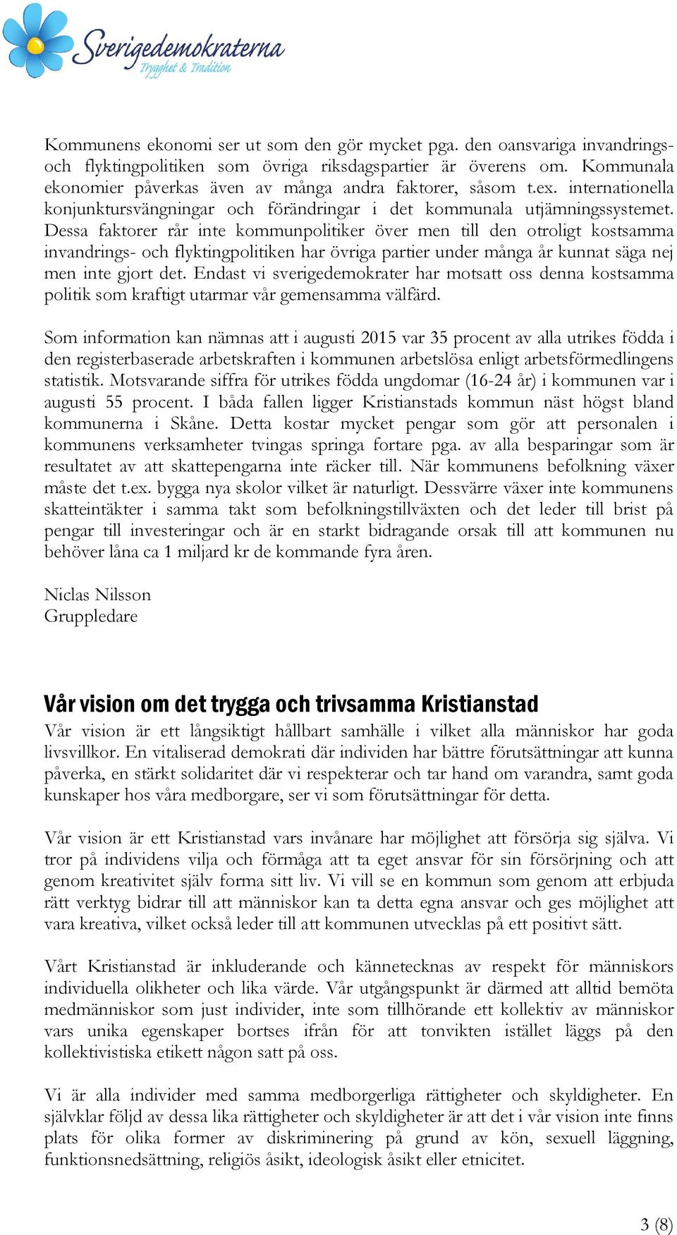 Dessa faktorer rår inte kommunpolitiker över men till den otroligt kostsamma invandrings- och flyktingpolitiken har övriga partier under många år kunnat säga nej men inte gjort det.