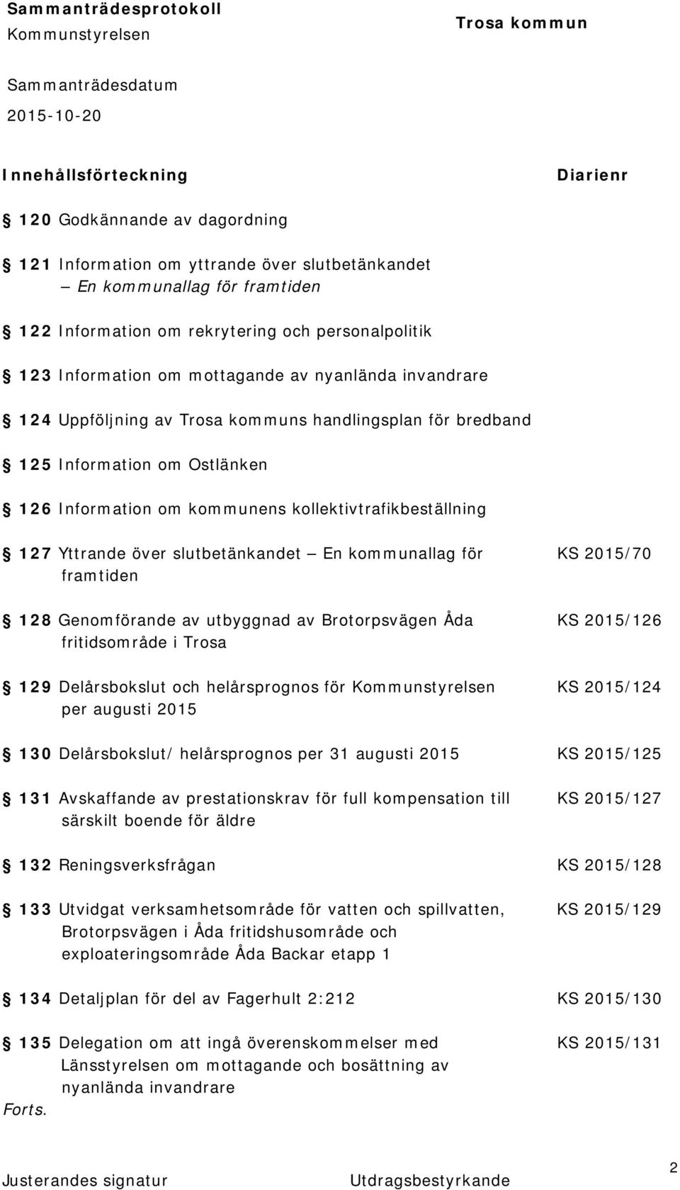 över slutbetänkandet En kommunallag för KS 2015/70 framtiden 128 Genomförande av utbyggnad av Brotorpsvägen Åda KS 2015/126 fritidsområde i Trosa 129 Delårsbokslut och helårsprognos för KS 2015/124