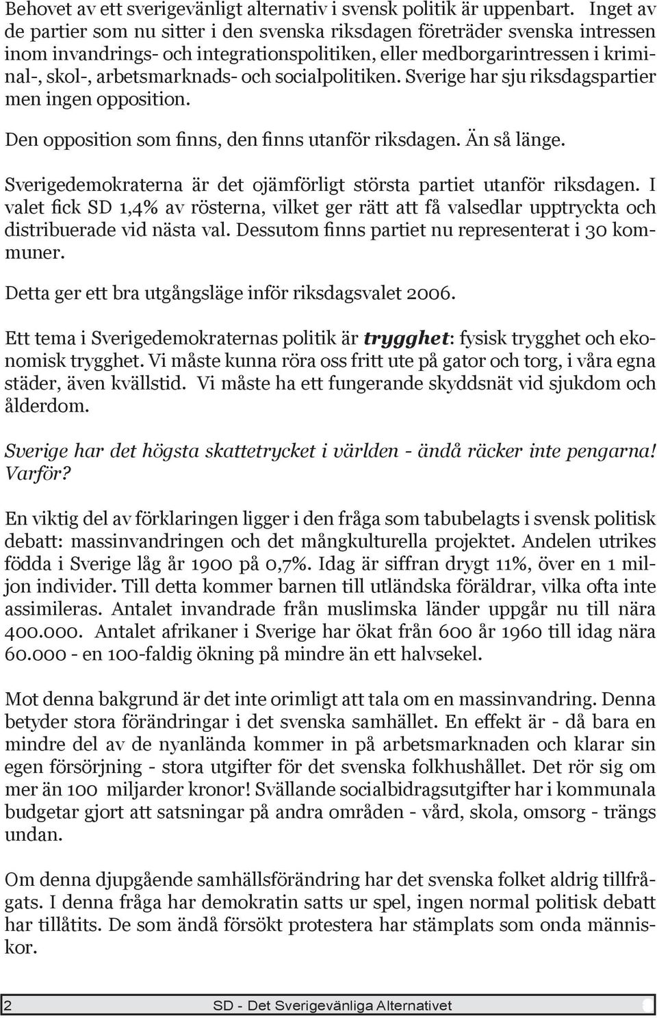 socialpolitiken. Sverige har sju riksdagspartier men ingen opposition. Den opposition som finns, den finns utanför riksdagen. Än så länge.