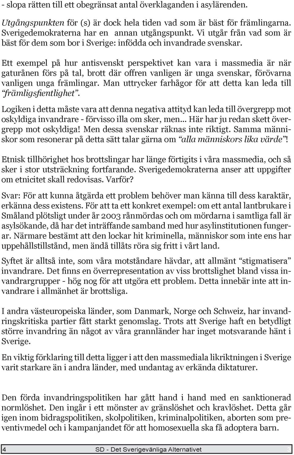 Ett exempel på hur antisvenskt perspektivet kan vara i massmedia är när gaturånen förs på tal, brott där offren vanligen är unga svenskar, förövarna vanligen unga främlingar.