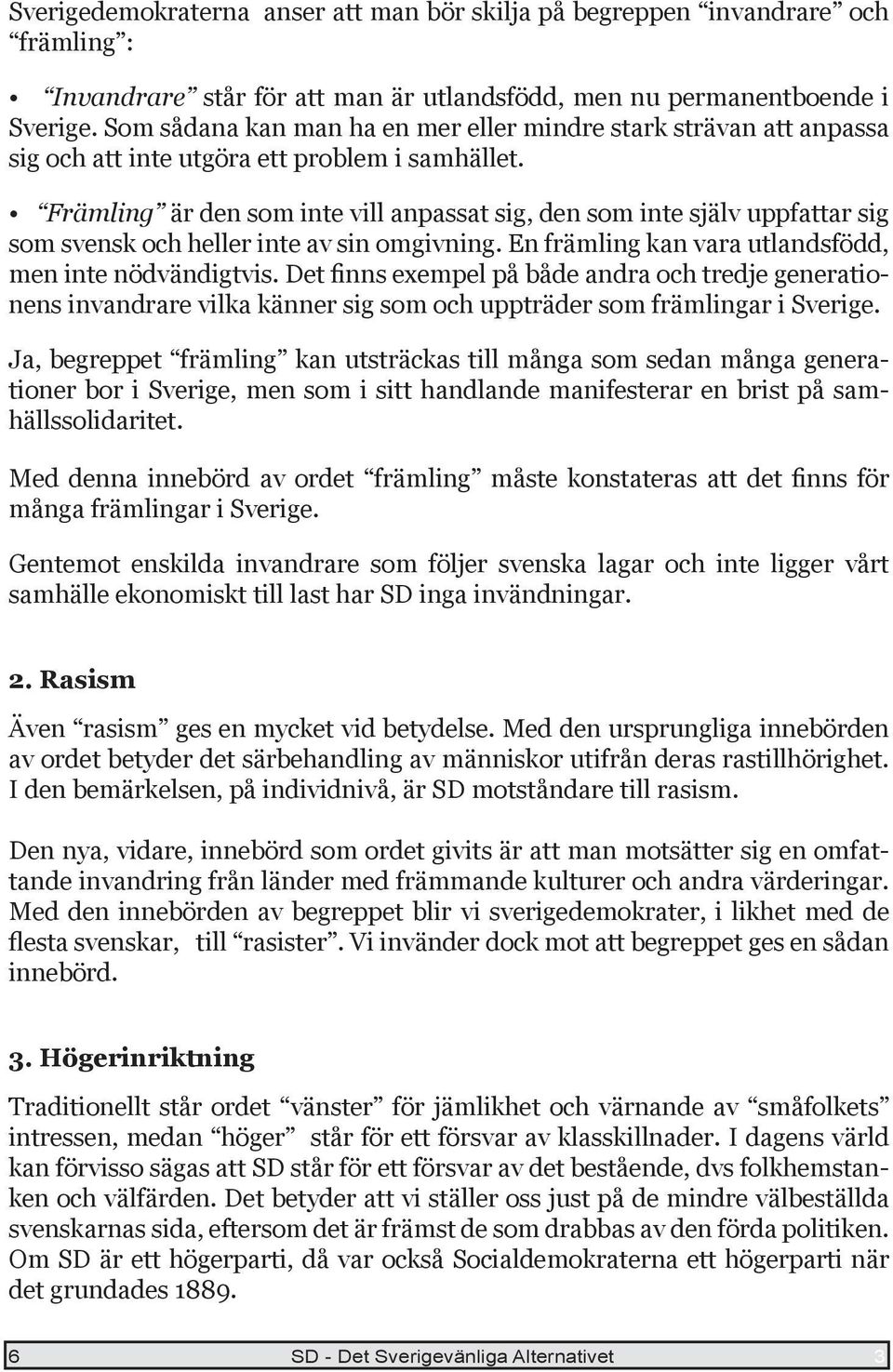 Främling är den som inte vill anpassat sig, den som inte själv uppfattar sig som svensk och heller inte av sin omgivning. En främling kan vara utlandsfödd, men inte nödvändigtvis.